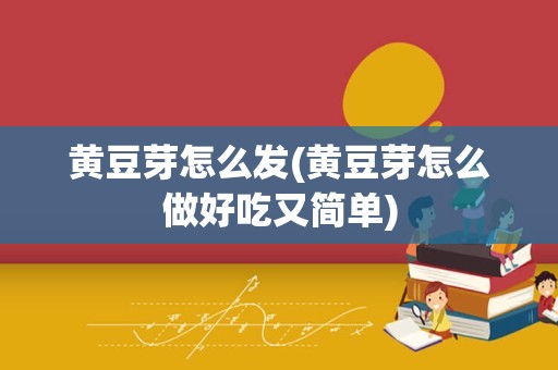 黄豆芽怎么发(黄豆芽怎么做好吃又简单)