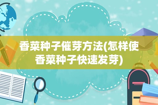 香菜种子催芽方法(怎样使香菜种子快速发芽)