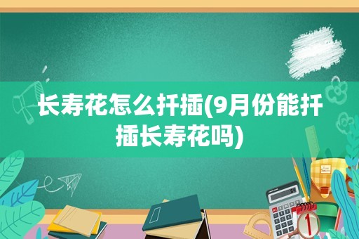 长寿花怎么扦插(9月份能扦插长寿花吗)