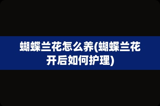 蝴蝶兰花怎么养(蝴蝶兰花开后如何护理)