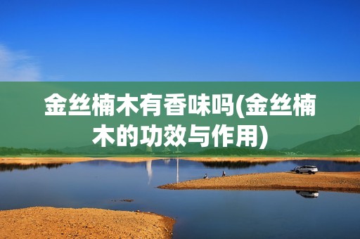 金丝楠木有香味吗(金丝楠木的功效与作用)