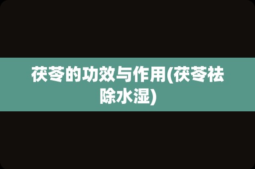 茯苓的功效与作用(茯苓祛除水湿)