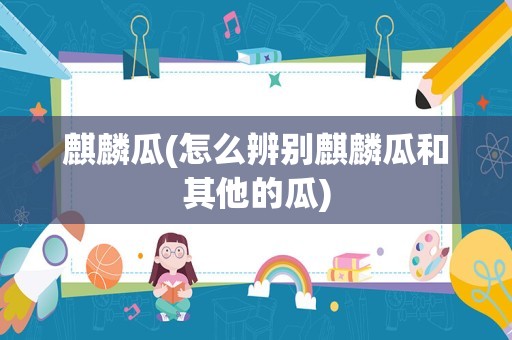 麒麟瓜(怎么辨别麒麟瓜和其他的瓜)