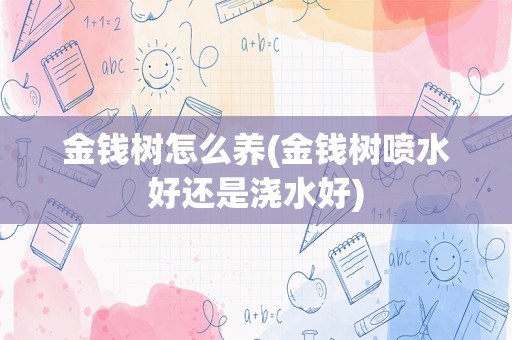 金钱树怎么养(金钱树喷水好还是浇水好)