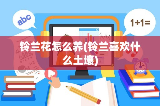 铃兰花怎么养(铃兰喜欢什么土壤)