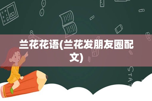 兰花花语(兰花发朋友圈配文)