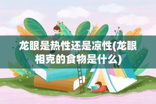 龙眼是热性还是凉性(龙眼相克的食物是什么)