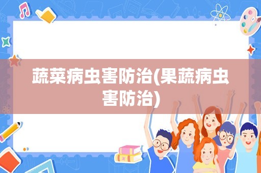 蔬菜病虫害防治(果蔬病虫害防治)