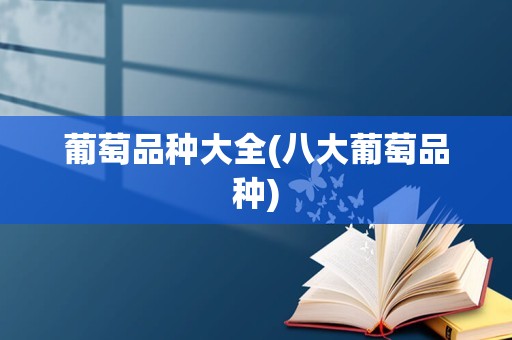 葡萄品种大全(八大葡萄品种)