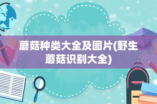 蘑菇种类大全及图片(野生蘑菇识别大全)