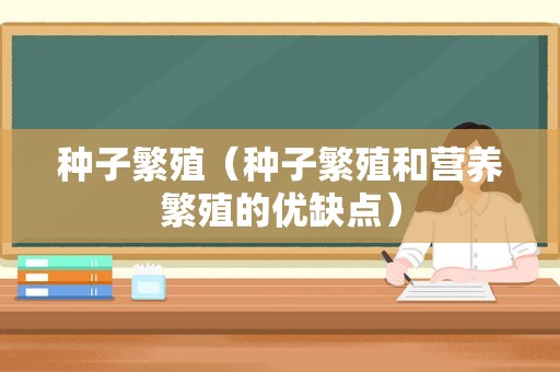 种子繁殖（种子繁殖和营养繁殖的优缺点）