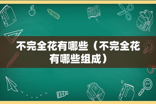 不完全花有哪些（不完全花有哪些组成）