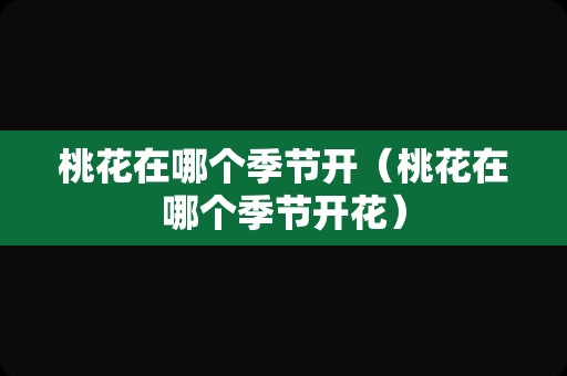 桃花在哪个季节开（桃花在哪个季节开花）
