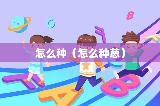 怎么种（怎么种葱）