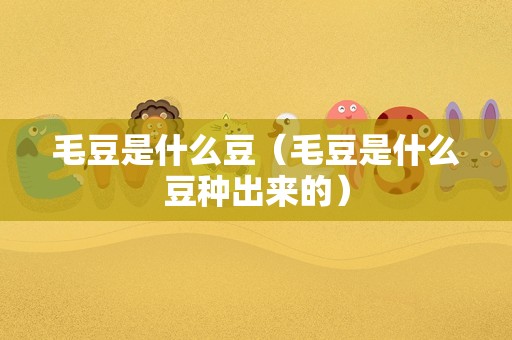 毛豆是什么豆（毛豆是什么豆种出来的）