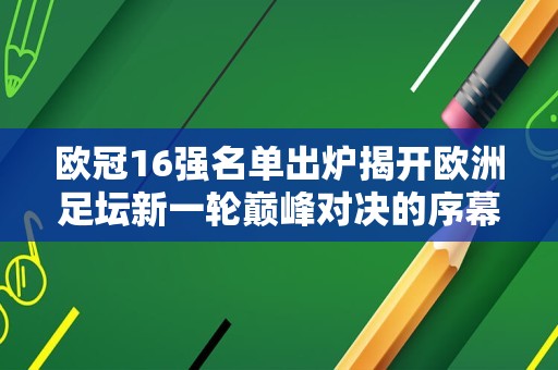 欧冠16强名单出炉揭开欧洲足坛新一轮巅峰对决的序幕