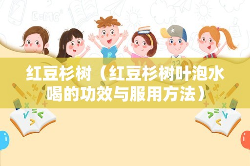 红豆杉树（红豆杉树叶泡水喝的功效与服用方法）