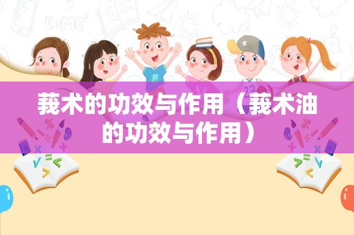 莪术的功效与作用（莪术油的功效与作用）