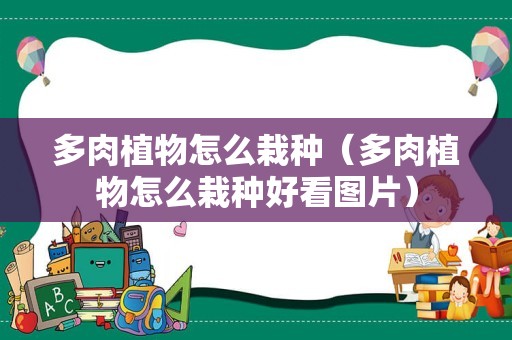 多肉植物怎么栽种（多肉植物怎么栽种好看图片）