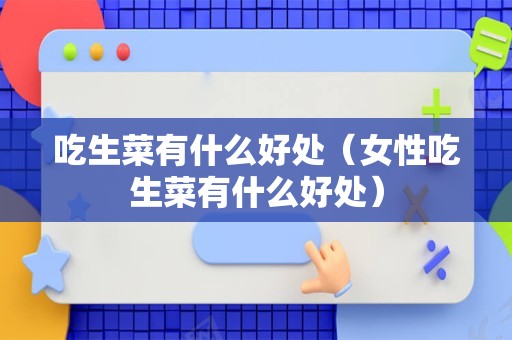 吃生菜有什么好处（女性吃生菜有什么好处）
