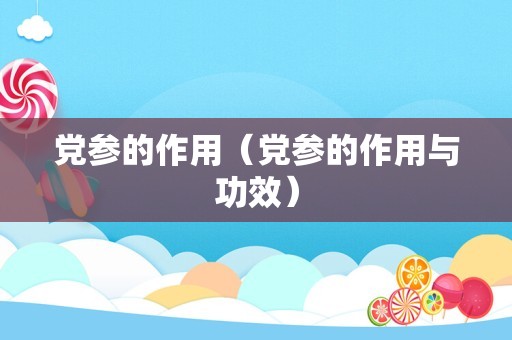 党参的作用（党参的作用与功效）