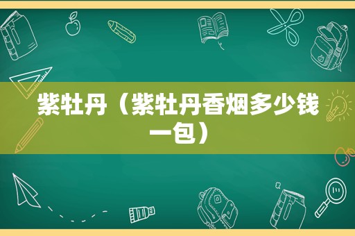 紫牡丹（紫牡丹香烟多少钱一包）