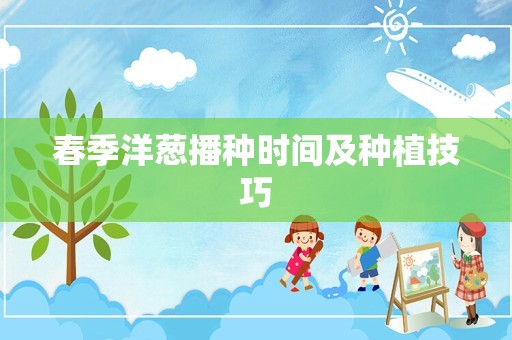 春季洋葱播种时间及种植技巧