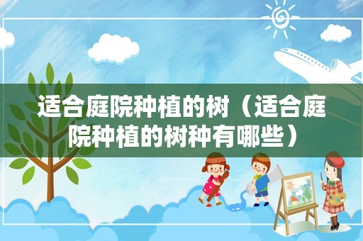适合庭院种植的树（适合庭院种植的树种有哪些）