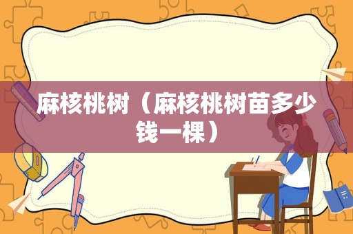 麻核桃树（麻核桃树苗多少钱一棵）