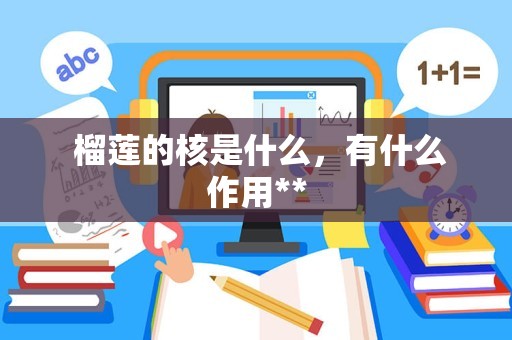 榴莲的核是什么,有什么作用**