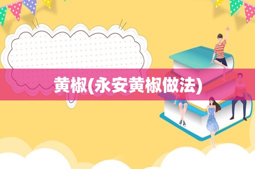 黄椒(永安黄椒做法)