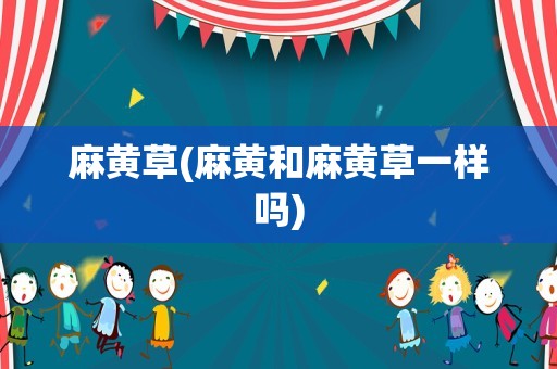 麻黄草(麻黄和麻黄草一样吗)