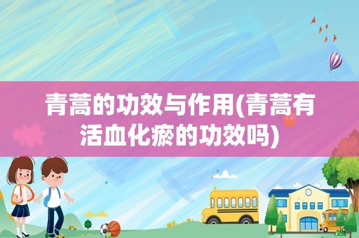 青蒿的功效与作用(青蒿有活血化瘀的功效吗)