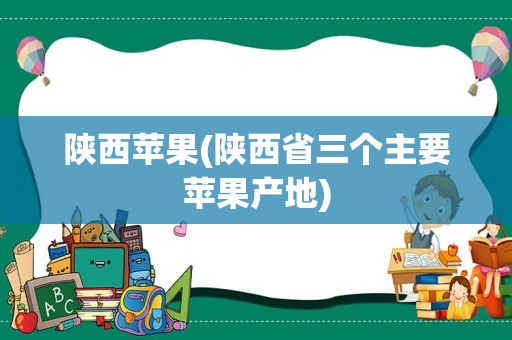 陕西苹果(陕西省三个主要苹果产地)
