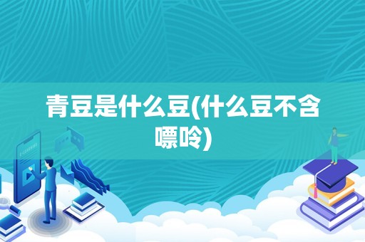 青豆是什么豆(什么豆不含嘌呤)