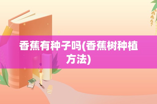 香蕉有种子吗(香蕉树种植方法)