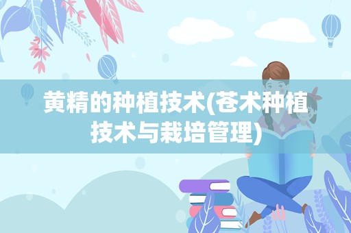 黄精的种植技术(苍术种植技术与栽培管理)
