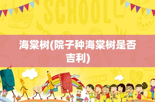 海棠树(院子种海棠树是否吉利)
