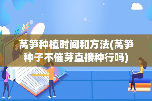 莴笋种植时间和方法(莴笋种子不催芽直接种行吗)
