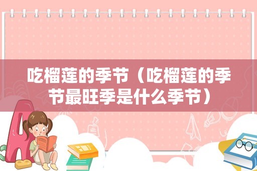 吃榴莲的季节（吃榴莲的季节最旺季是什么季节）