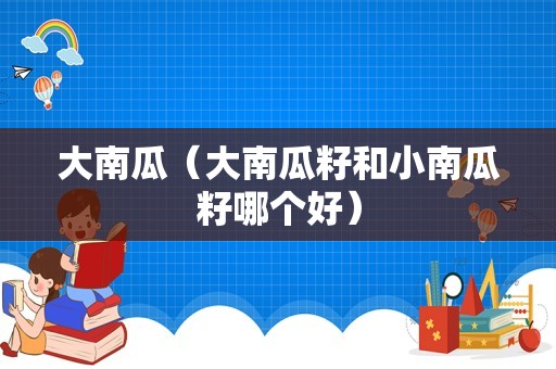 大南瓜（大南瓜籽和小南瓜籽哪个好）