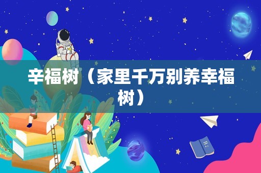 辛福树（家里千万别养幸福树）