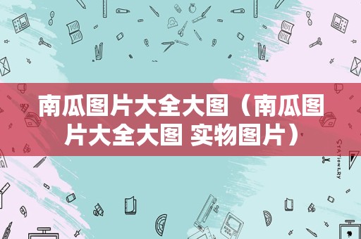 南瓜图片大全大图（南瓜图片大全大图 实物图片）
