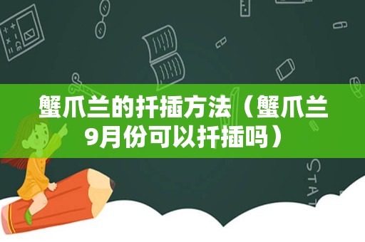 蟹爪兰的扦插方法（蟹爪兰9月份可以扦插吗）