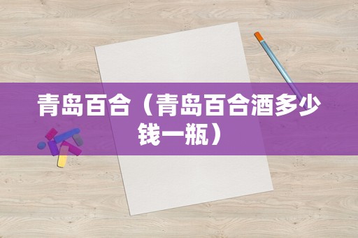 青岛百合（青岛百合酒多少钱一瓶）
