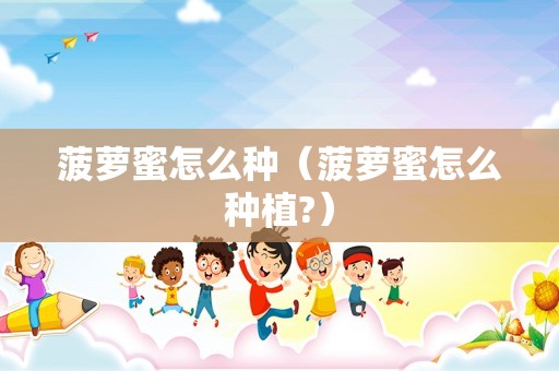 菠萝蜜怎么种（菠萝蜜怎么种植?）