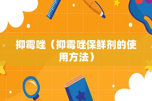 抑霉唑（抑霉唑保鲜剂的使用方法）