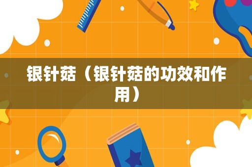 银针菇（银针菇的功效和作用）