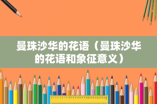 曼珠沙华的花语（曼珠沙华的花语和象征意义）