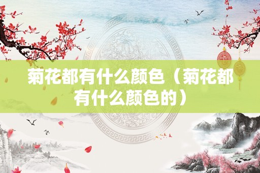 菊花都有什么颜色（菊花都有什么颜色的）